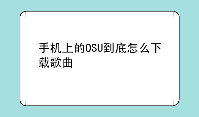 手机上的OSU到底怎么下载歌曲
