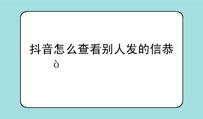 抖音怎么查看别人发的信息？