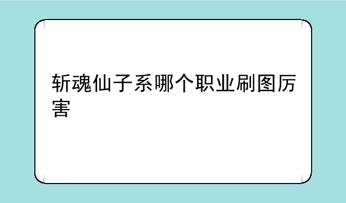 斩魂仙子系哪个职业刷图厉害