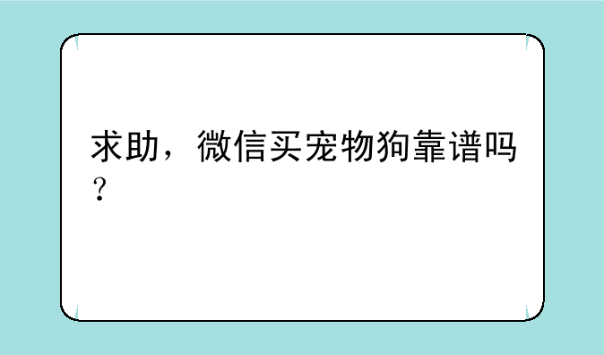求助，微信买宠物狗靠谱吗？