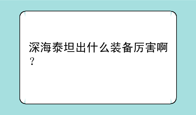深海泰坦出什么装备厉害啊？
