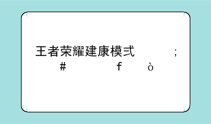 王者荣耀建康模式怎么解除？