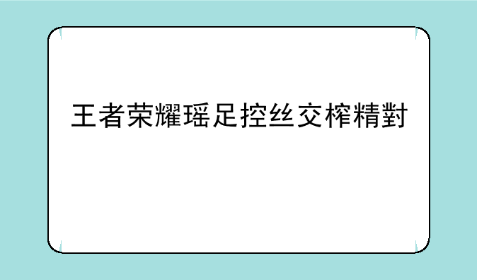 王者荣耀瑶足控丝交榨精小说