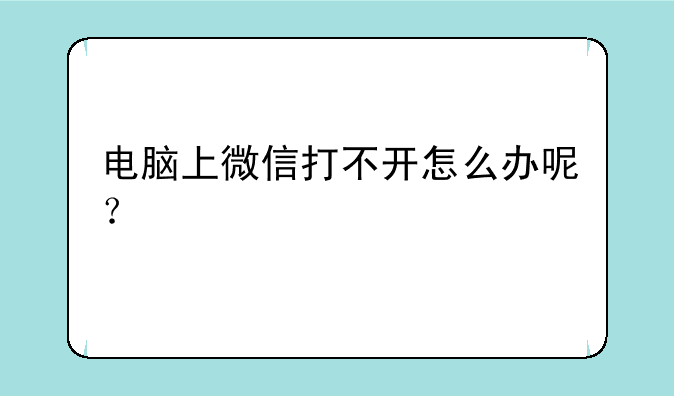 电脑上微信打不开怎么办呢？
