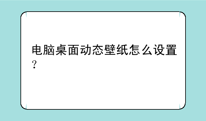 电脑桌面动态壁纸怎么设置？
