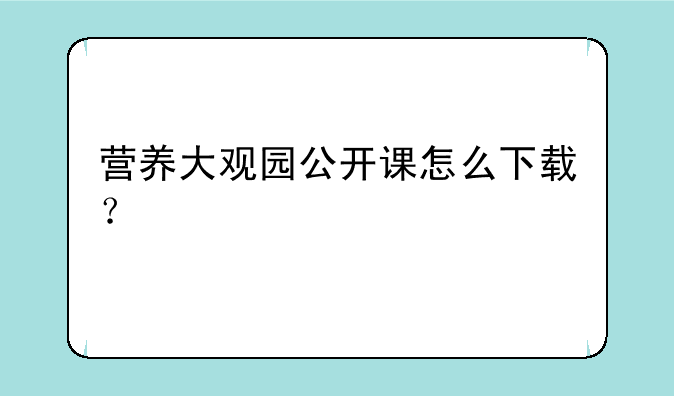 营养大观园公开课怎么下载？