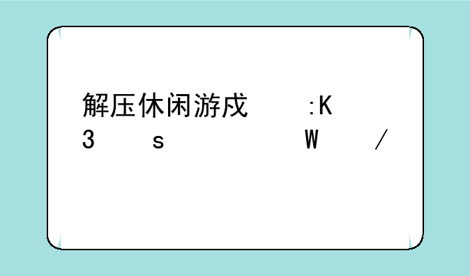 解压休闲游戏排行榜如何下载