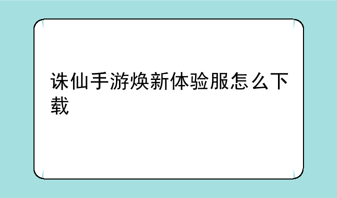 诛仙手游焕新体验服怎么下载