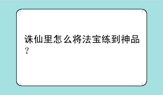 诛仙里怎么将法宝练到神品？