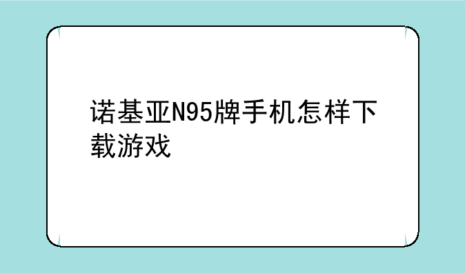 诺基亚N95牌手机怎样下载游戏