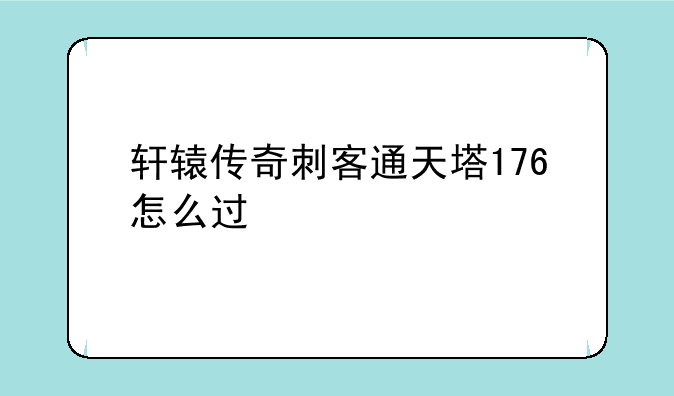 轩辕传奇刺客通天塔176怎么过