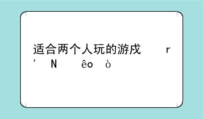 适合两个人玩的游戏有哪些？