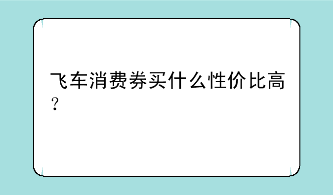 飞车消费券买什么性价比高？