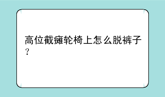 高位截瘫轮椅上怎么脱裤子？