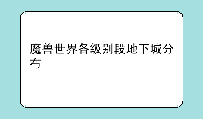 魔兽世界各级别段地下城分布