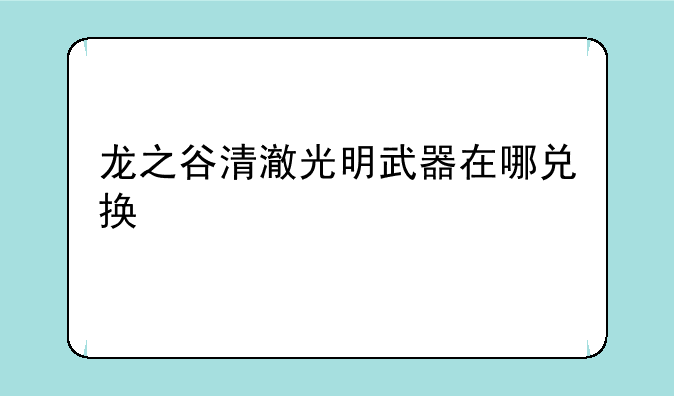 龙之谷清澈光明武器在哪兑换