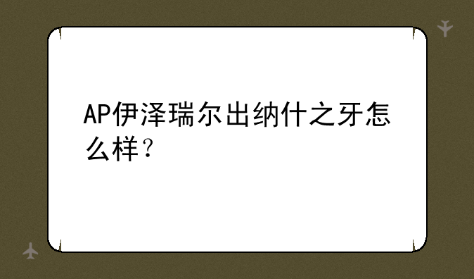 AP伊泽瑞尔出纳什之牙怎么样？