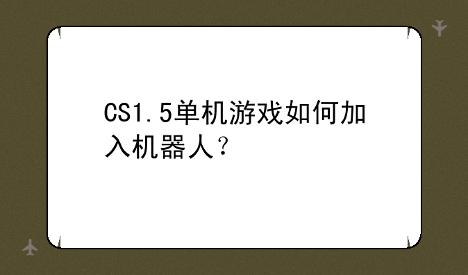 CS1.5单机游戏如何加入机器人？