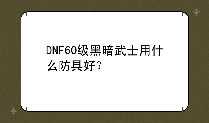 DNF60级黑暗武士用什么防具好？