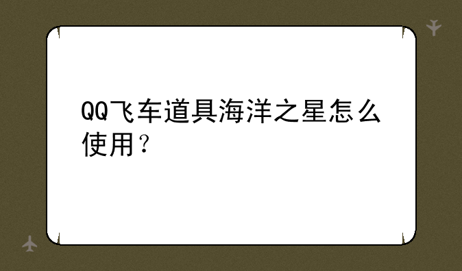 QQ飞车道具海洋之星怎么使用？