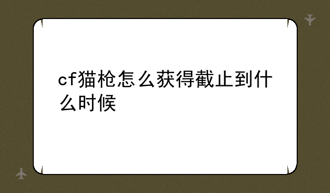 cf猫枪怎么获得截止到什么时候