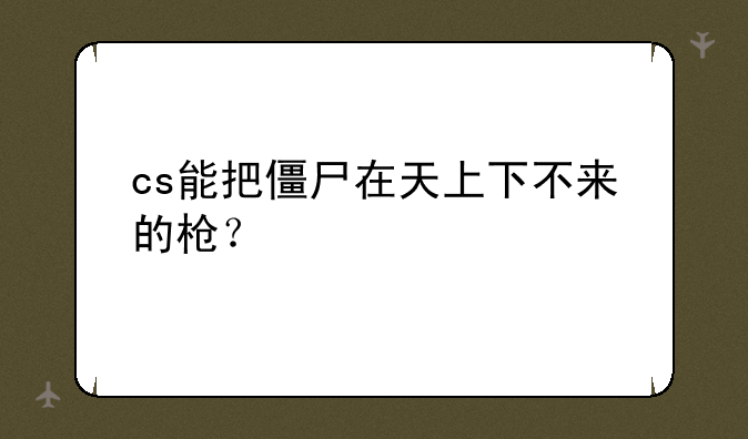 cs能把僵尸在天上下不来的枪？