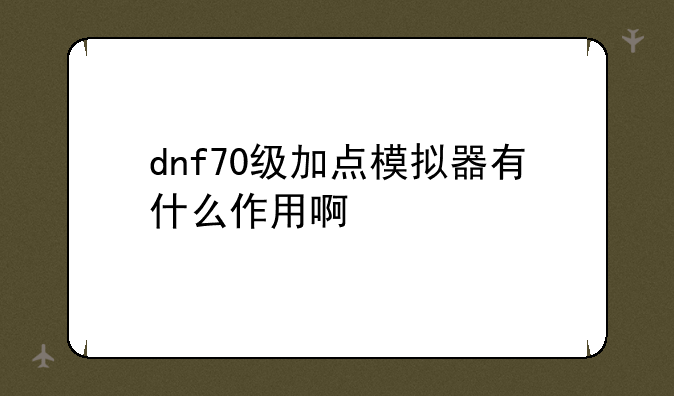 dnf70级加点模拟器有什么作用啊