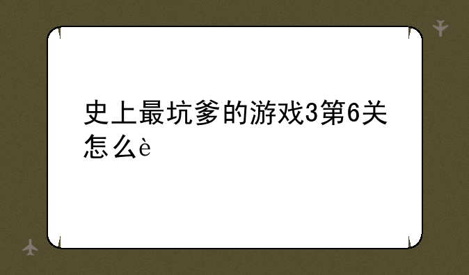 史上最坑爹的游戏3第6关怎么过