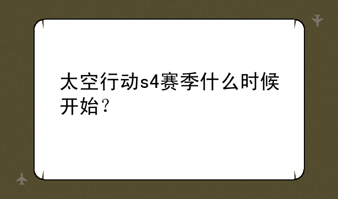 太空行动s4赛季什么时候开始？