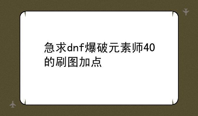 急求dnf爆破元素师40的刷图加点