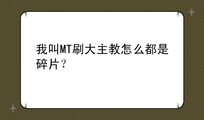 我叫MT刷大主教怎么都是碎片？