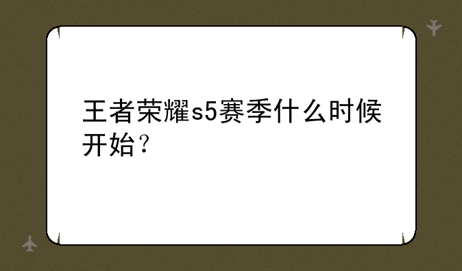 王者荣耀s5赛季什么时候开始？
