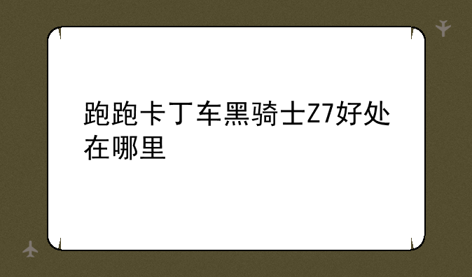 跑跑卡丁车黑骑士Z7好处在哪里