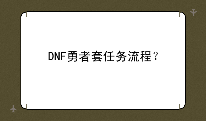 DNF勇者套任务流程？