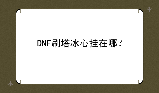 DNF刷塔冰心挂在哪？