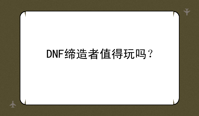 DNF缔造者值得玩吗？