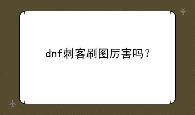 dnf刺客刷图厉害吗？