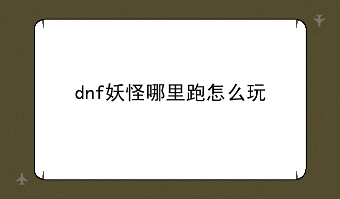 dnf妖怪哪里跑怎么玩