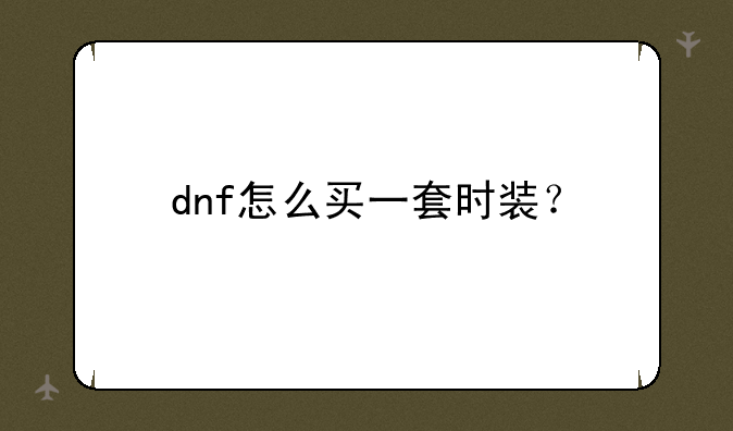 dnf怎么买一套时装？