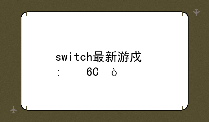 switch最新游戏推荐？