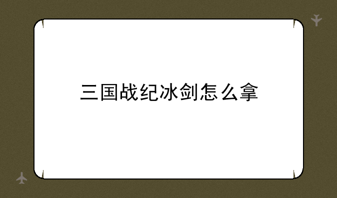 三国战纪冰剑怎么拿