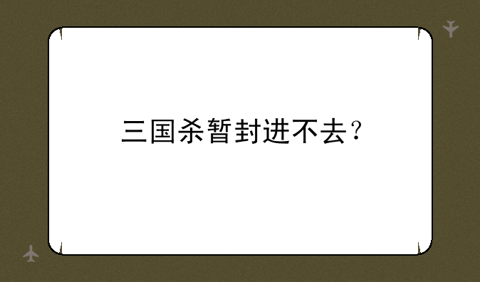 三国杀暂封进不去？