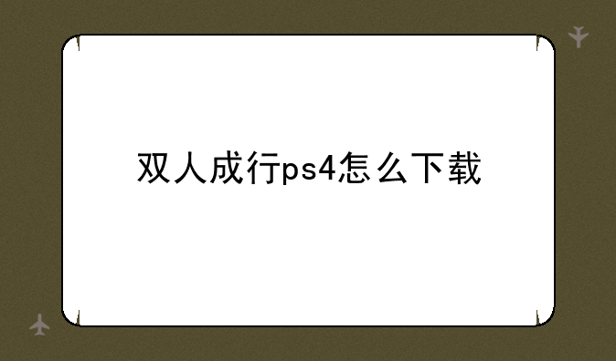 双人成行ps4怎么下载