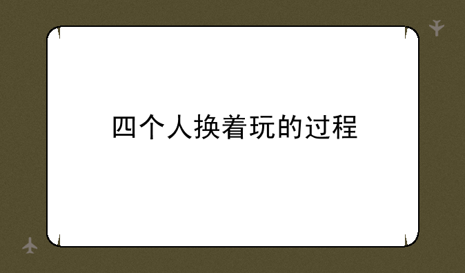 四个人换着玩的过程