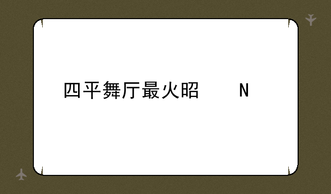 四平舞厅最火是哪家