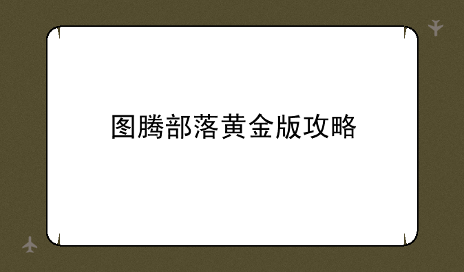 图腾部落黄金版攻略
