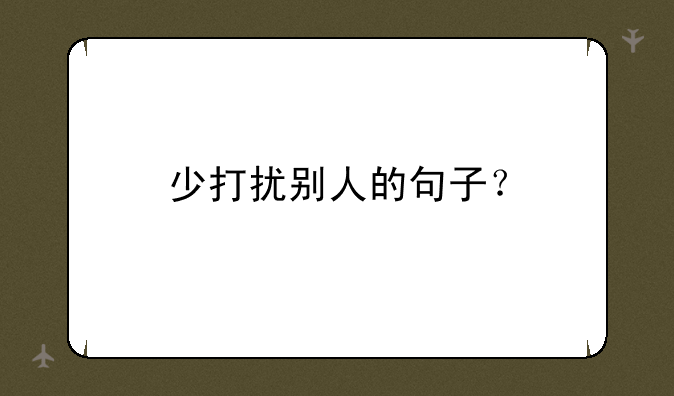 少打扰别人的句子？