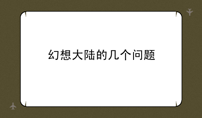 幻想大陆的几个问题