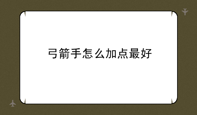 弓箭手怎么加点最好