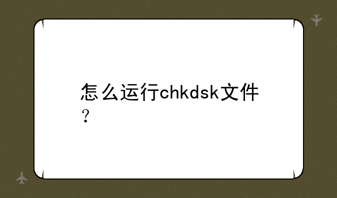 怎么运行chkdsk文件？